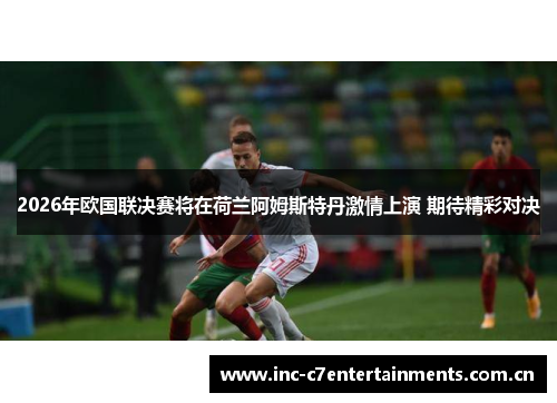 2026年欧国联决赛将在荷兰阿姆斯特丹激情上演 期待精彩对决