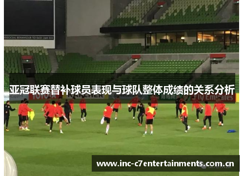 亚冠联赛替补球员表现与球队整体成绩的关系分析