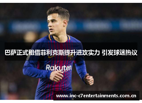 巴萨正式租借菲利克斯提升进攻实力 引发球迷热议