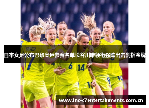 日本女足公布巴黎奥运参赛名单长谷川唯领衔强阵出击剑指金牌
