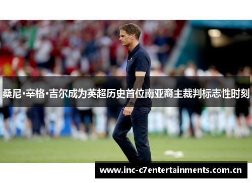 桑尼·辛格·吉尔成为英超历史首位南亚裔主裁判标志性时刻