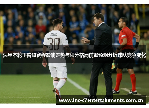 法甲本轮下阶段赛程影响走势与积分格局前瞻预测分析球队竞争变化