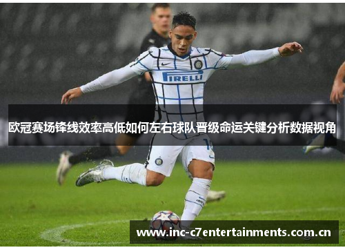 欧冠赛场锋线效率高低如何左右球队晋级命运关键分析数据视角